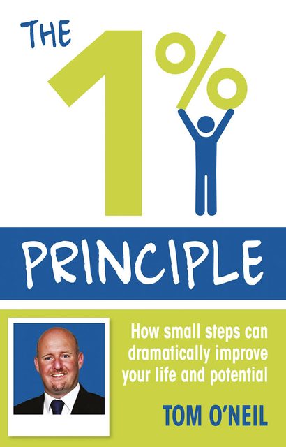 The 1% Principle by Tom O'Neil - how small steps can dramatically improve your life and potential (Harper Collins)